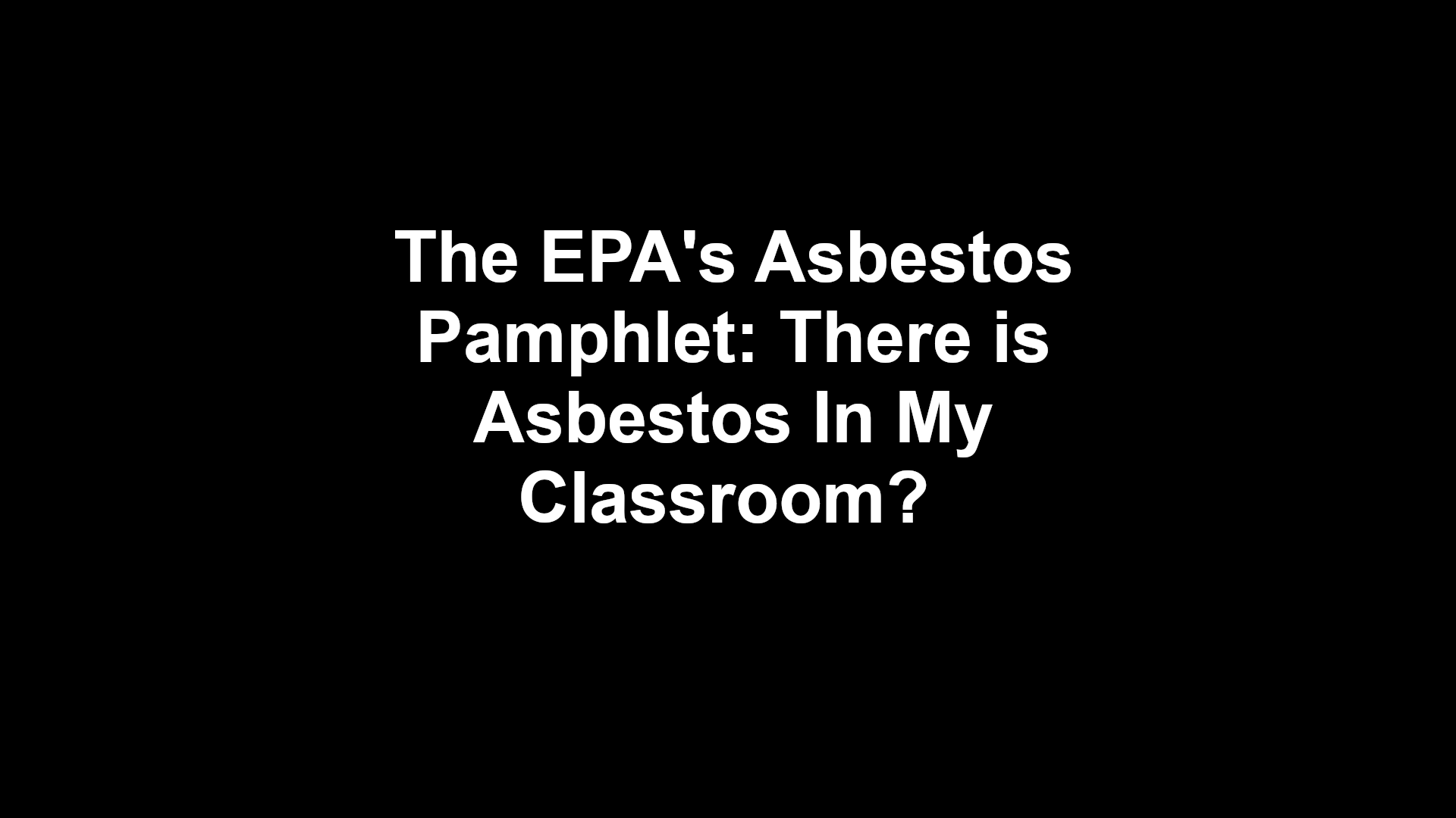 The EPA's Asbestos Pamphlet: There Is Asbestos In My Classroom?